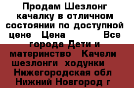 Продам Шезлонг-качалку в отличном состоянии по доступной цене › Цена ­ 1 200 - Все города Дети и материнство » Качели, шезлонги, ходунки   . Нижегородская обл.,Нижний Новгород г.
